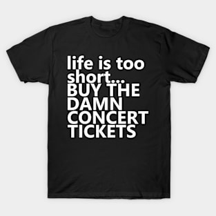 life is too short.. BUY THE DAMN CONCERT TICKETS T-Shirt